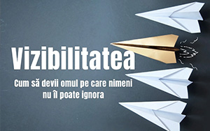 VIZIBILITATEA. Cum să devii omul pe care nimeni nu îl poate ignora